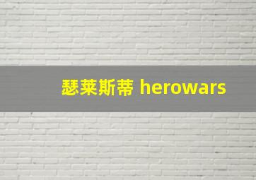 瑟莱斯蒂 herowars